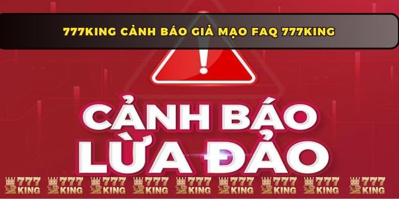 777KING cảnh báo giả mạo FAQ 777KING 