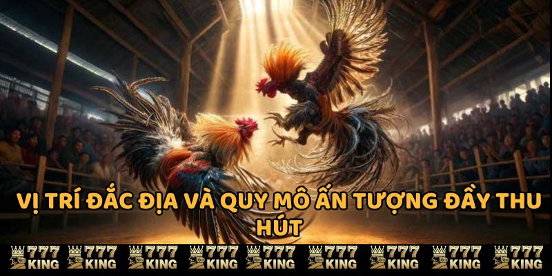 Vị trí đắc địa và quy mô ấn tượng đầy thu hút 777king