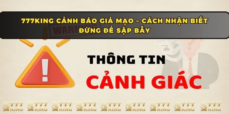 777KING cảnh báo giả mạo các dấu hiệu 777KING