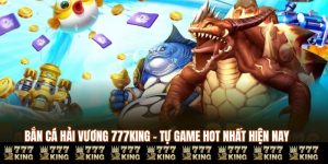 Bắn Cá Hải Vương 777KING - Tự Game Hot Nhất Hiện Nay