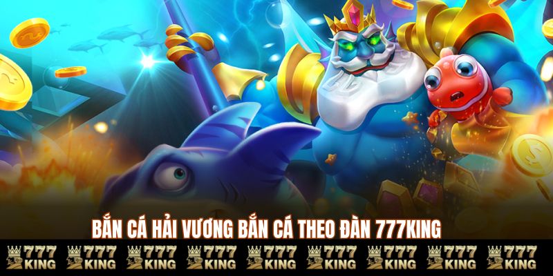 Bắn cá hải vương bắn cá theo đàn 777KING