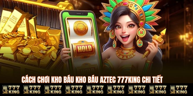 Cách chơi kho báu AZTEC 777KING chi tiết