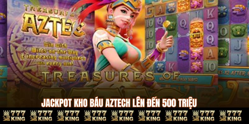 Jackpot kho báu AZTEC 777KING lên đến 500 triệu