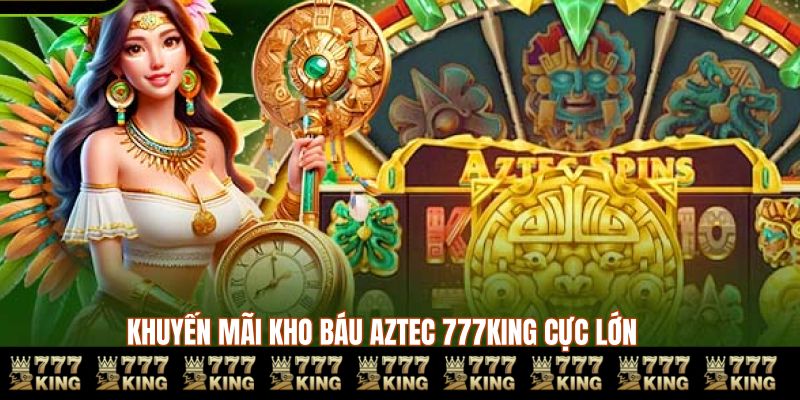 Khuyến mãi kho báu AZTEC 777KING cực lớn