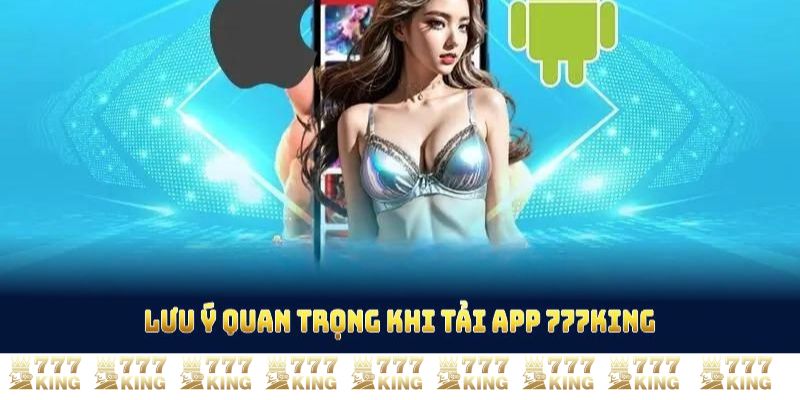 Lưu ý quan trọng khi tải app 777KING