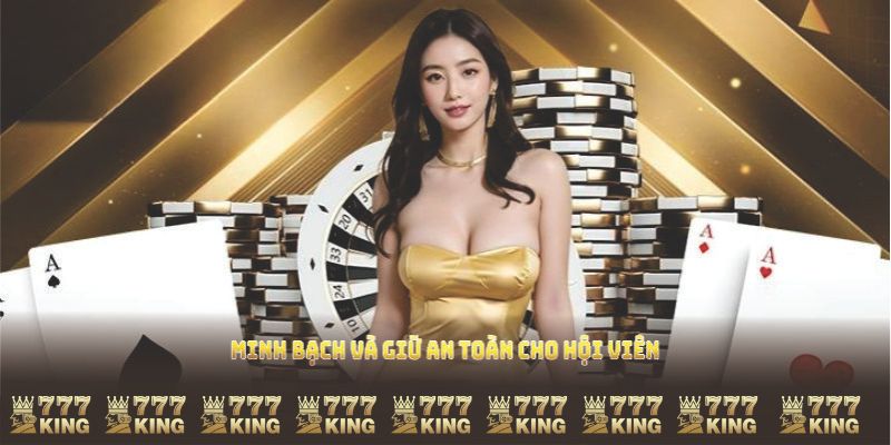 Minh bạch và giữ an toàn cho hội viên 777king