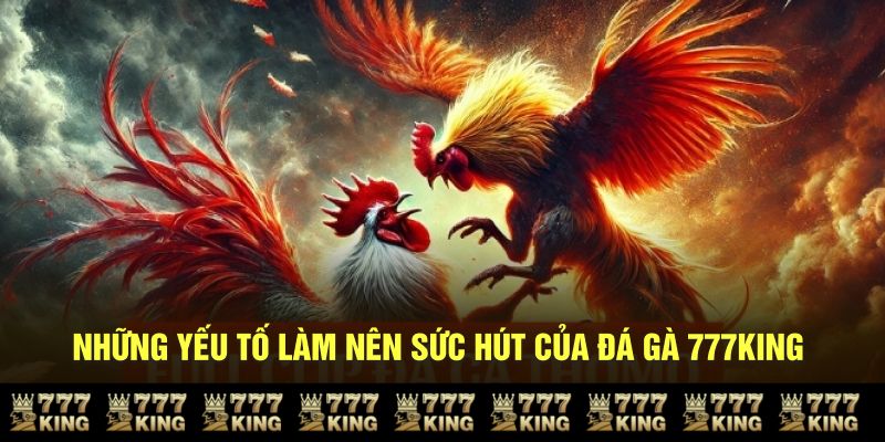 Những yếu tố làm nên sức hút của đá gà 777KING