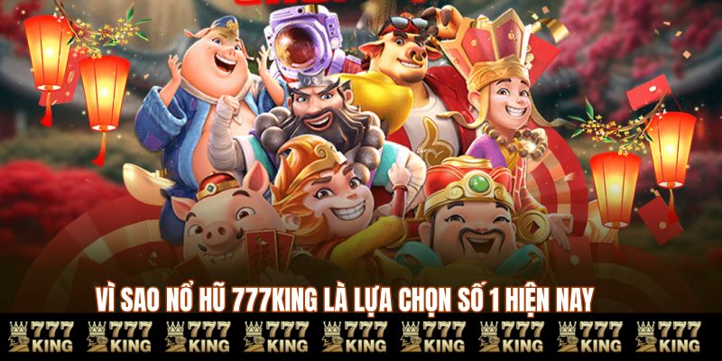 Vì sao nổ hũ thần tài 777KING là lựa chọn số 1 hiện nay